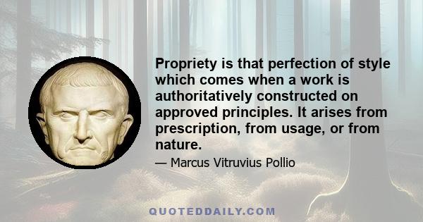 Propriety is that perfection of style which comes when a work is authoritatively constructed on approved principles. It arises from prescription, from usage, or from nature.