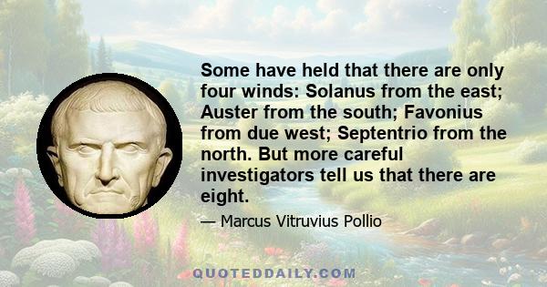 Some have held that there are only four winds: Solanus from the east; Auster from the south; Favonius from due west; Septentrio from the north. But more careful investigators tell us that there are eight.