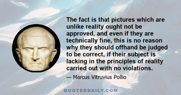 The fact is that pictures which are unlike reality ought not be approved, and even if they are technically fine, this is no reason why they should offhand be judged to be correct, if their subject is lacking in the