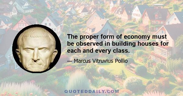 The proper form of economy must be observed in building houses for each and every class.