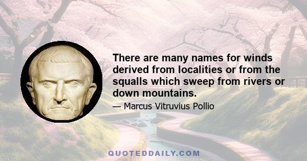 There are many names for winds derived from localities or from the squalls which sweep from rivers or down mountains.