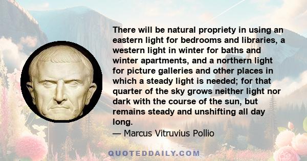 There will be natural propriety in using an eastern light for bedrooms and libraries, a western light in winter for baths and winter apartments, and a northern light for picture galleries and other places in which a