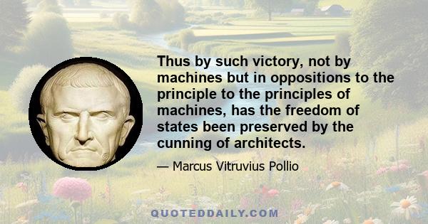 Thus by such victory, not by machines but in oppositions to the principle to the principles of machines, has the freedom of states been preserved by the cunning of architects.