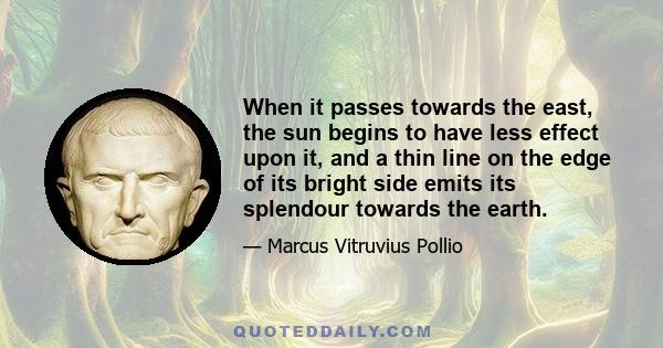 When it passes towards the east, the sun begins to have less effect upon it, and a thin line on the edge of its bright side emits its splendour towards the earth.