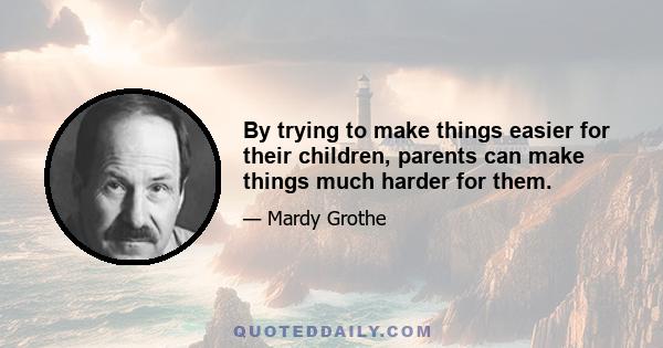 By trying to make things easier for their children, parents can make things much harder for them.