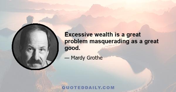 Excessive wealth is a great problem masquerading as a great good.