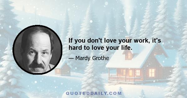 If you don't love your work, it's hard to love your life.