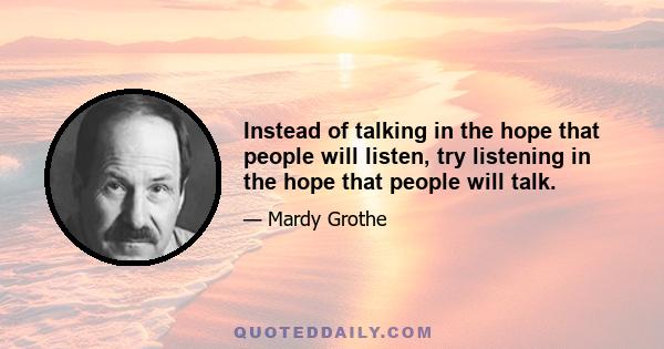 Instead of talking in the hope that people will listen, try listening in the hope that people will talk.