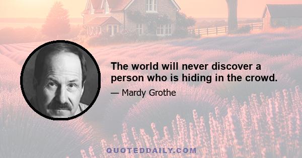 The world will never discover a person who is hiding in the crowd.