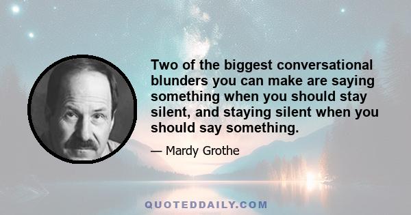 Two of the biggest conversational blunders you can make are saying something when you should stay silent, and staying silent when you should say something.