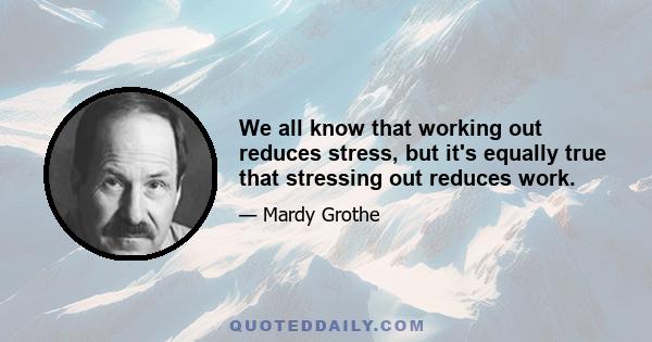 We all know that working out reduces stress, but it's equally true that stressing out reduces work.