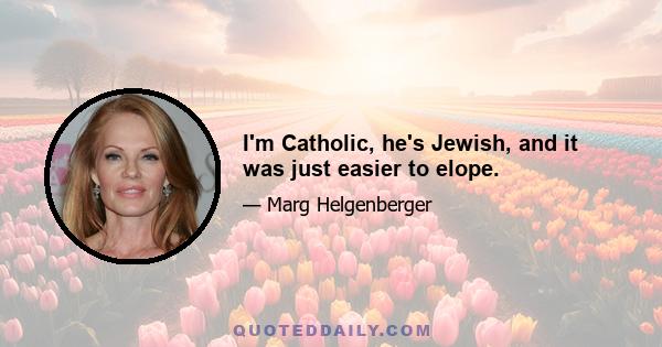 I'm Catholic, he's Jewish, and it was just easier to elope.