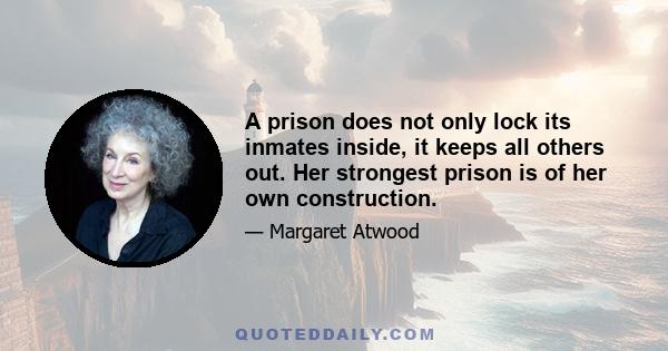 A prison does not only lock its inmates inside, it keeps all others out. Her strongest prison is of her own construction.