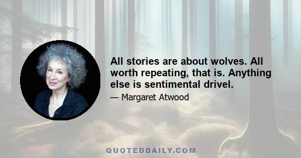 All stories are about wolves. All worth repeating, that is. Anything else is sentimental drivel.