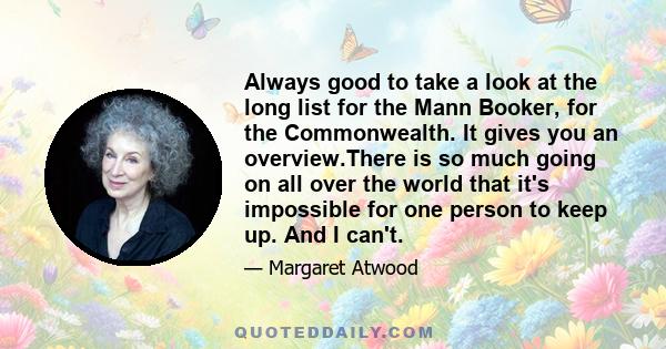 Always good to take a look at the long list for the Mann Booker, for the Commonwealth. It gives you an overview.There is so much going on all over the world that it's impossible for one person to keep up. And I can't.