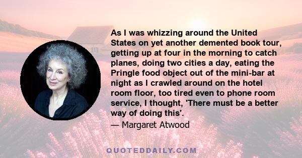 As I was whizzing around the United States on yet another demented book tour, getting up at four in the morning to catch planes, doing two cities a day, eating the Pringle food object out of the mini-bar at night as I