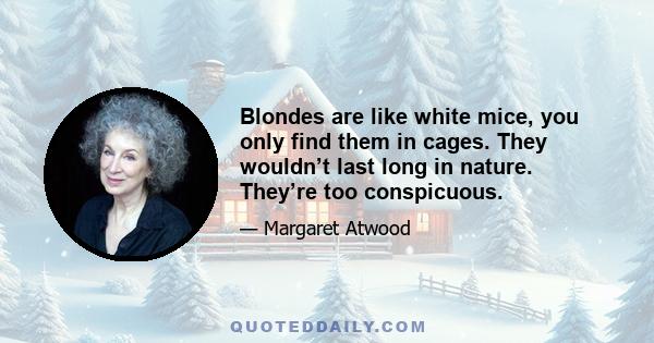 Blondes are like white mice, you only find them in cages. They wouldn’t last long in nature. They’re too conspicuous.