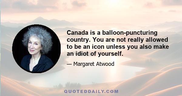 Canada is a balloon-puncturing country. You are not really allowed to be an icon unless you also make an idiot of yourself.