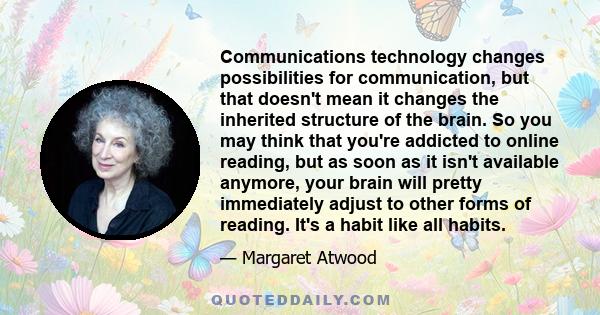 Communications technology changes possibilities for communication, but that doesn't mean it changes the inherited structure of the brain. So you may think that you're addicted to online reading, but as soon as it isn't