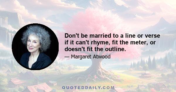 Don't be married to a line or verse if it can't rhyme, fit the meter, or doesn't fit the outline.