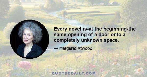 Every novel is-at the beginning-the same opening of a door onto a completely unknown space.