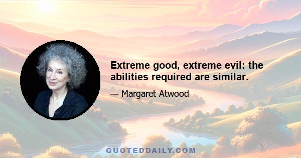 Extreme good, extreme evil: the abilities required are similar.