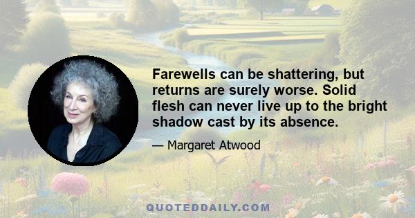 Farewells can be shattering, but returns are surely worse. Solid flesh can never live up to the bright shadow cast by its absence.