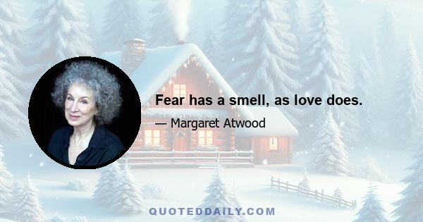 Fear has a smell, as love does.