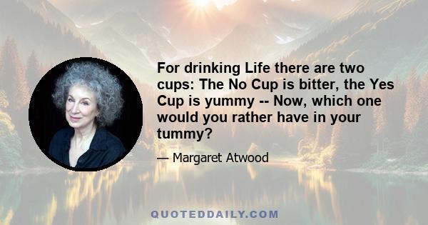 For drinking Life there are two cups: The No Cup is bitter, the Yes Cup is yummy -- Now, which one would you rather have in your tummy?