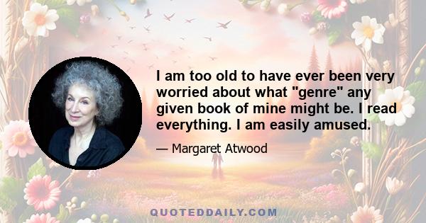 I am too old to have ever been very worried about what genre any given book of mine might be. I read everything. I am easily amused.