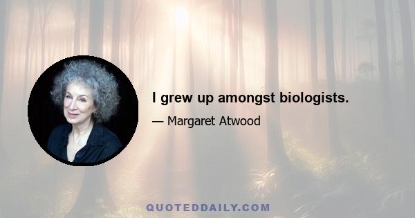 I grew up amongst biologists.