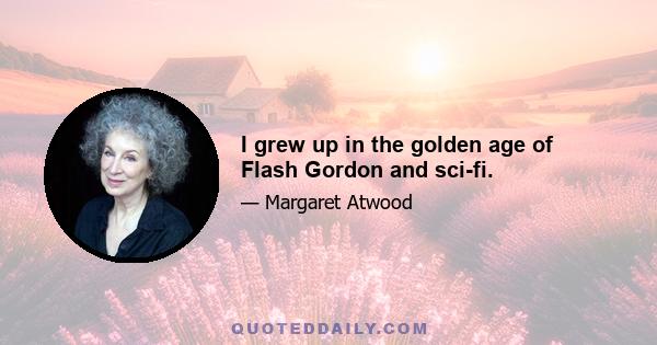 I grew up in the golden age of Flash Gordon and sci-fi.