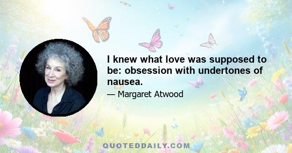 I knew what love was supposed to be: obsession with undertones of nausea.