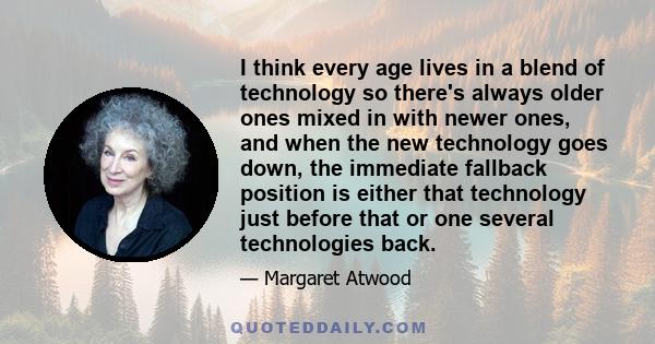 I think every age lives in a blend of technology so there's always older ones mixed in with newer ones, and when the new technology goes down, the immediate fallback position is either that technology just before that