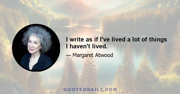 I write as if I've lived a lot of things I haven't lived.