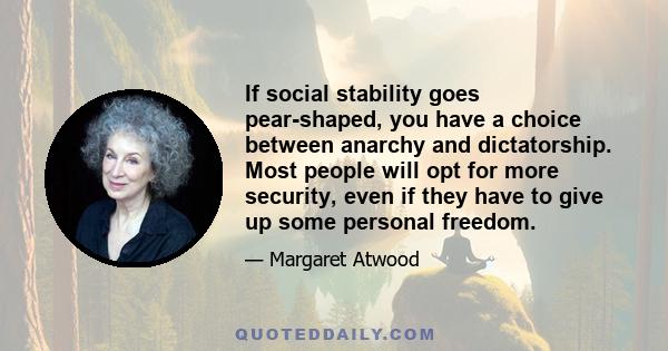 If social stability goes pear-shaped, you have a choice between anarchy and dictatorship. Most people will opt for more security, even if they have to give up some personal freedom.