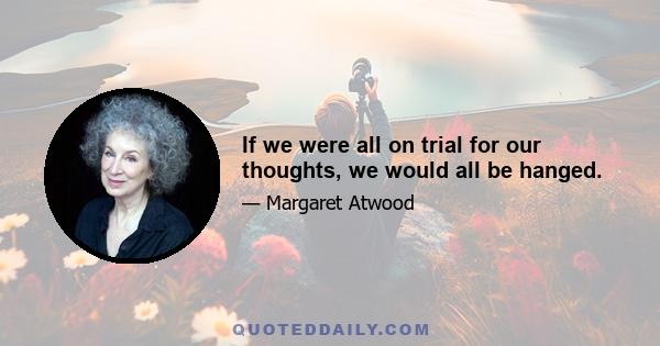 If we were all on trial for our thoughts, we would all be hanged.