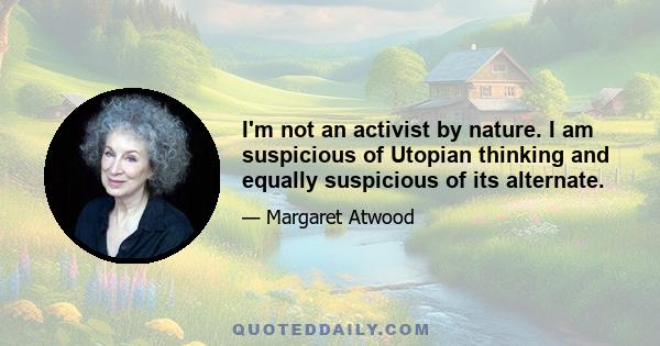 I'm not an activist by nature. I am suspicious of Utopian thinking and equally suspicious of its alternate.