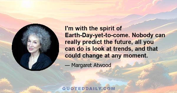 I'm with the spirit of Earth-Day-yet-to-come. Nobody can really predict the future, all you can do is look at trends, and that could change at any moment.