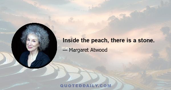 Inside the peach, there is a stone.