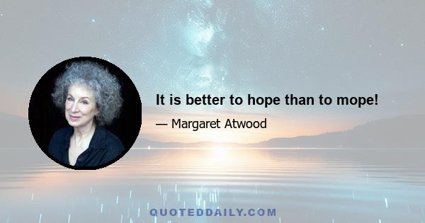 It is better to hope than to mope!