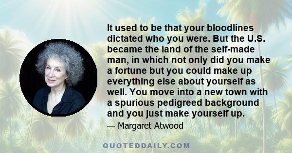 It used to be that your bloodlines dictated who you were. But the U.S. became the land of the self-made man, in which not only did you make a fortune but you could make up everything else about yourself as well. You