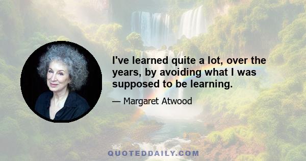 I've learned quite a lot, over the years, by avoiding what I was supposed to be learning.