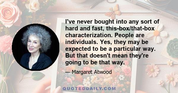 I've never bought into any sort of hard and fast, this-box/that-box characterization. People are individuals. Yes, they may be expected to be a particular way. But that doesn't mean they're going to be that way.