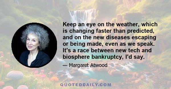 Keep an eye on the weather, which is changing faster than predicted, and on the new diseases escaping or being made, even as we speak. It's a race between new tech and biosphere bankruptcy, I'd say.