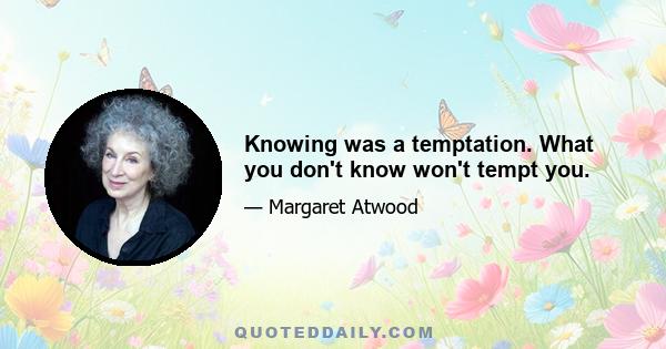 Knowing was a temptation. What you don't know won't tempt you.