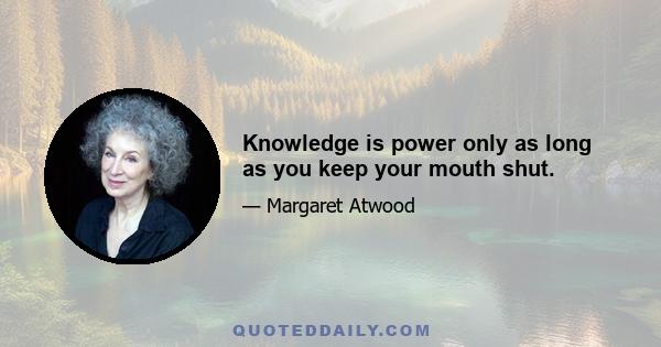 Knowledge is power only as long as you keep your mouth shut.