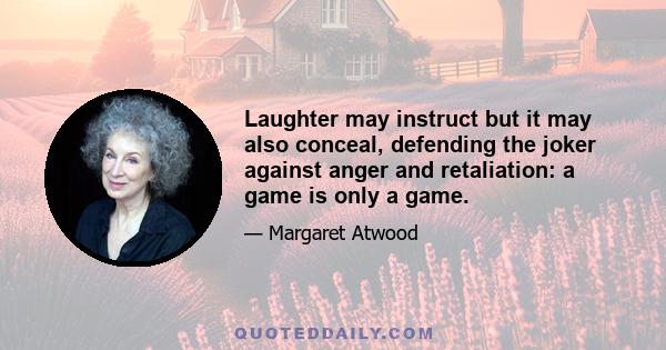 Laughter may instruct but it may also conceal, defending the joker against anger and retaliation: a game is only a game.