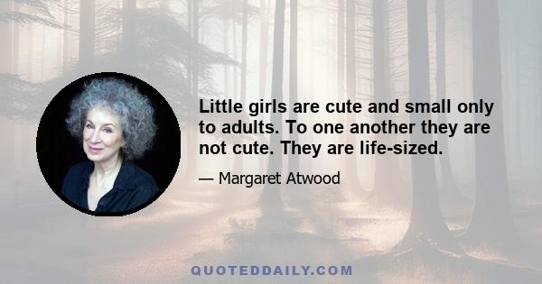 Little girls are cute and small only to adults. To one another they are not cute. They are life-sized.