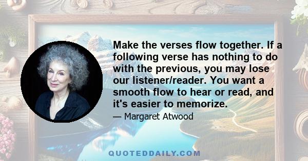 Make the verses flow together. If a following verse has nothing to do with the previous, you may lose our listener/reader. You want a smooth flow to hear or read, and it's easier to memorize.